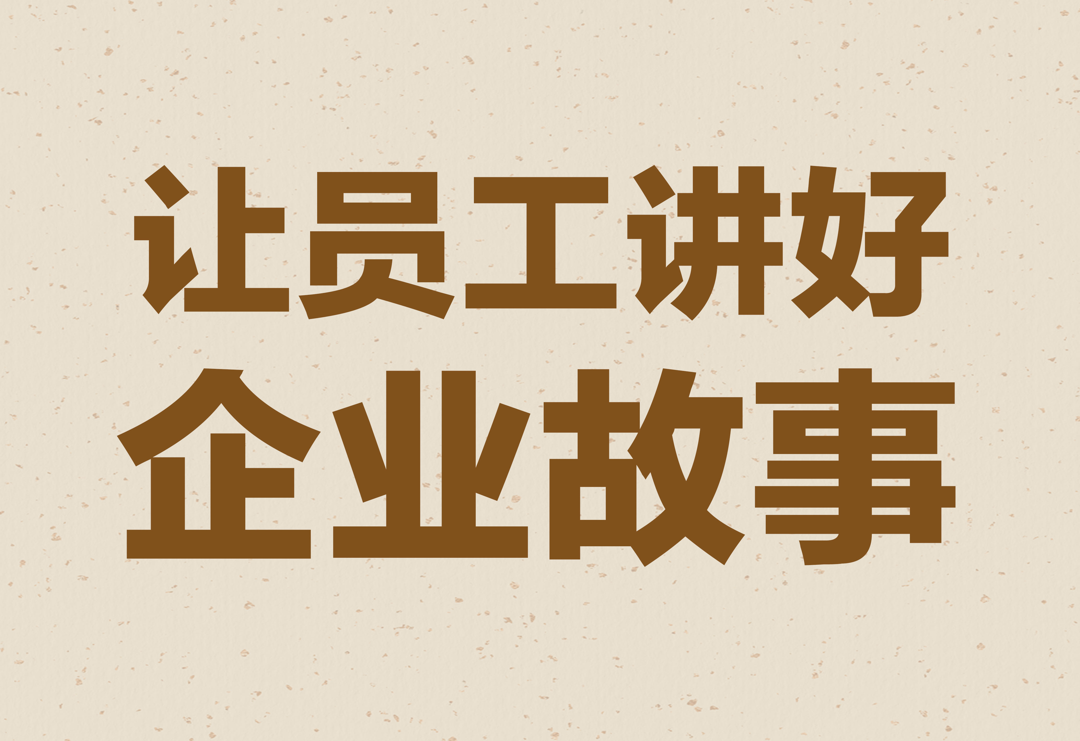 企業(yè)文化：讓員工講好企業(yè)故事！